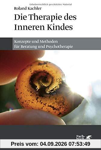 Die Therapie des Inneren Kindes: Konzepte und Methoden für Beratung und Psychotherapie