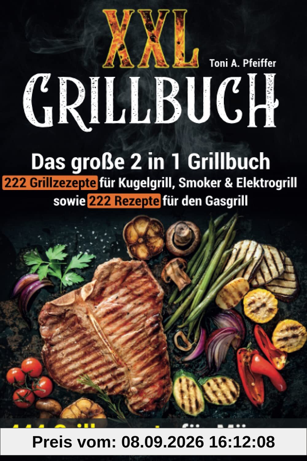 XXL GRILLBUCH: 444 Grillrezepte für Männer: Das große 2 in 1 Grillbuch: 222 Grillrezepte für Kugelgrill, Smoker & Elektrogrill sowie 222 Rezepte für den Gasgrill
