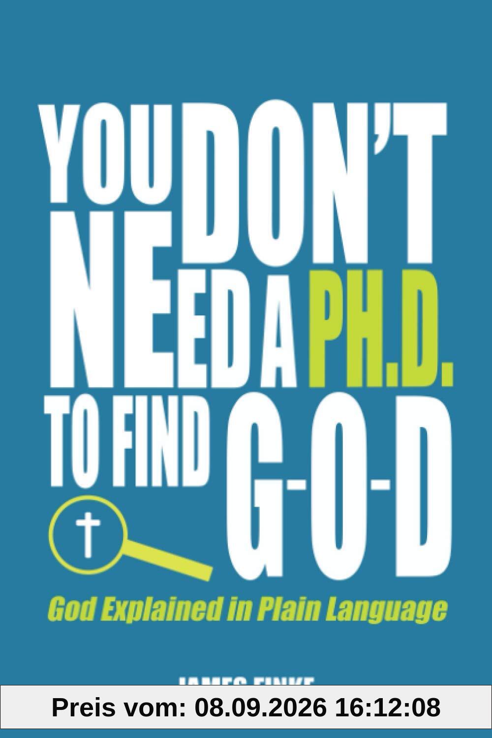 You Don't Need a Ph.D. to Find G-O-D: God Explained in Plain Language (Christianity Uncomplicated, Band 1)