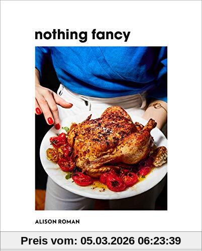 Alison Roman Nothing Fancy, Unfussy Food For Having People Over