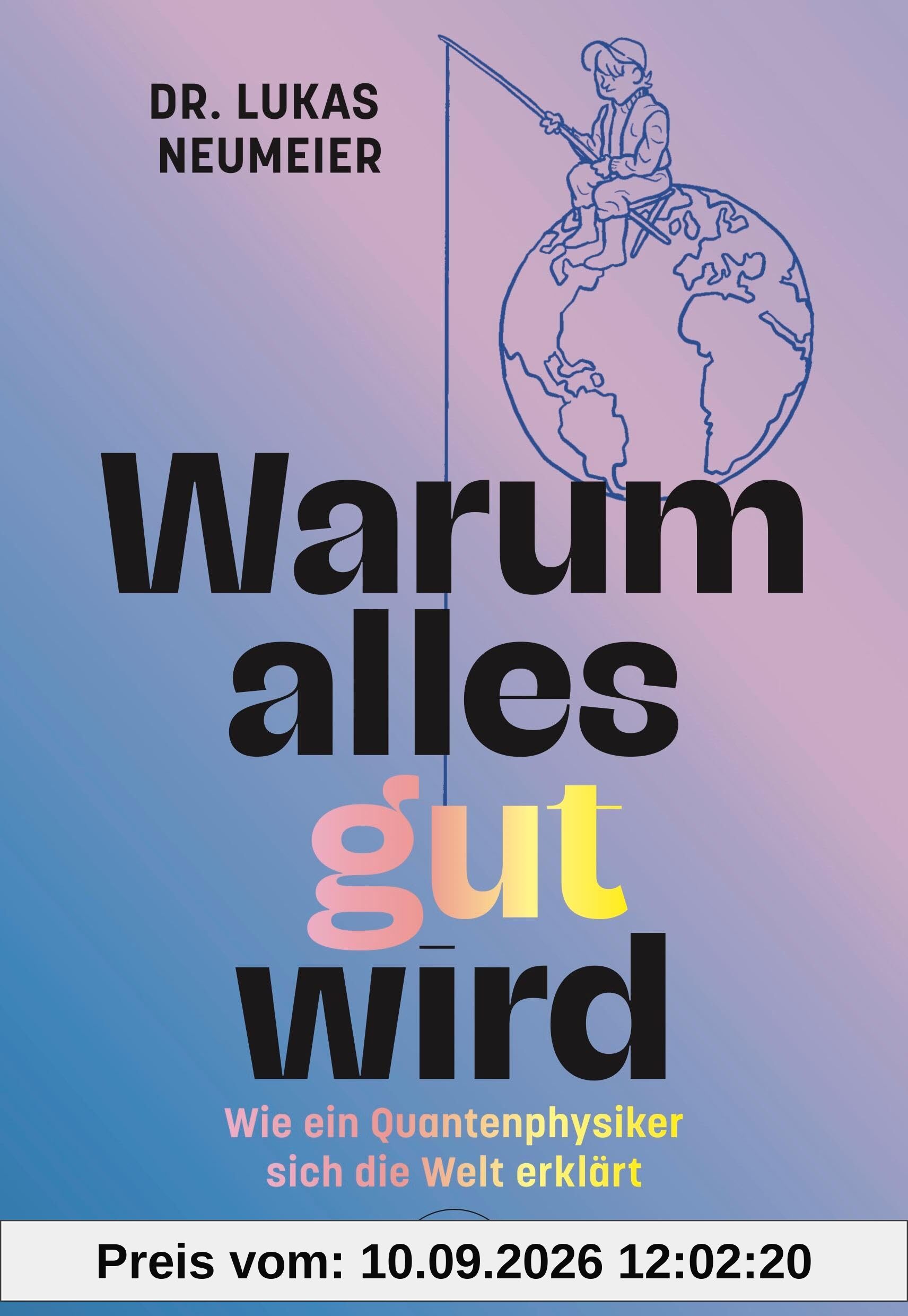 Warum alles gut wird: Wie ein Quantenphysiker sich die Welt erklärt. Therapie für Skeptiker: Von der Machtübernahme der Information zur positiven Psychologie.