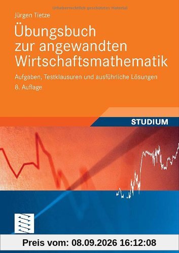 Übungsbuch zur Angewandten Wirtschaftsmathematik: Aufgaben, Testklausuren und Ausführliche Lösungen (German Edition)