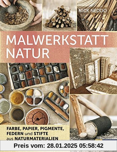 Malwerkstatt Natur: Farbe, Papier, Pigmente, Federn und Stifte aus Naturmaterialien selbst herstellen