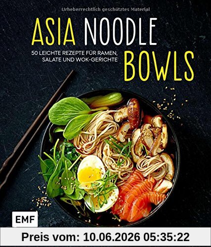 Asia-Noodle-Bowls: 50 leichte Rezepte für Ramen, Salate und Wok-Gerichte