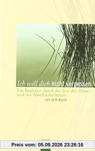 Ich will dich nicht vergessen: Ein Begleiter durch die Zeit der Trauer und des Abschiednehmens