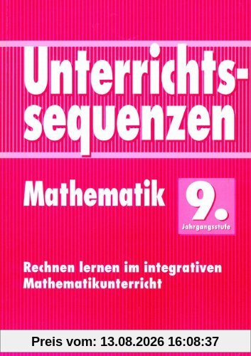 Unterrichtssequenzen Mathematik. Rechnen lernen im integrativen Mathematikunterricht. Mit Arbeitsblättern/Kopiervorlagen: Unterrichtssequenzen Mathematik, 9. Jahrgangsstufe