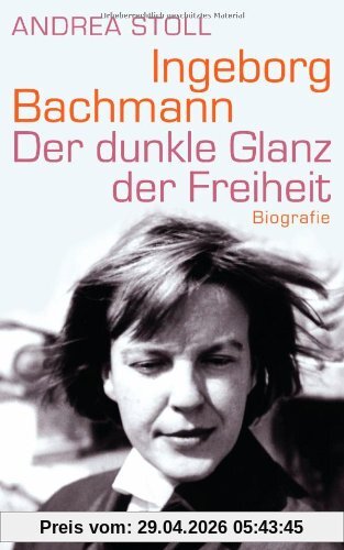 Ingeborg Bachmann: Der dunkle Glanz der Freiheit - Biografie