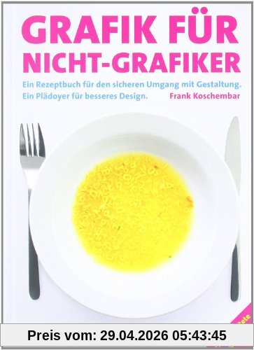 Grafik für Nicht-Grafiker: Ein Rezeptbuch für den sicheren Umgang mit Gestaltung. Ein Plädoyer für besseres Design