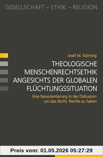 Theologische Menschenrechtsethik angesichts der globalen Flüchtlingssituation: Eine Neuorientierung in der Diskussion um das Recht, Rechte zu haben