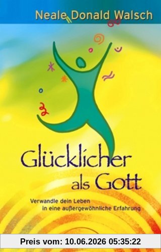 Glücklicher als Gott: Verwandle dein Leben in eine außergewöhnliche Erfahrung