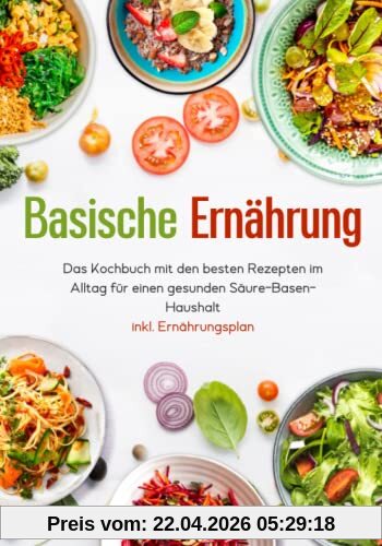 Basische Ernährung - Das Kochbuch mit den besten Rezepten im Alltag für einen gesunden Säure-Basen-Haushalt inkl. Ernährungsplan