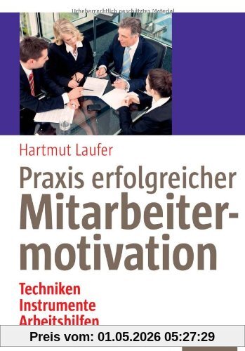 Praxis erfolgreicher Mitarbeitermotivation: Techniken, Instrumente, Arbeitshilfen