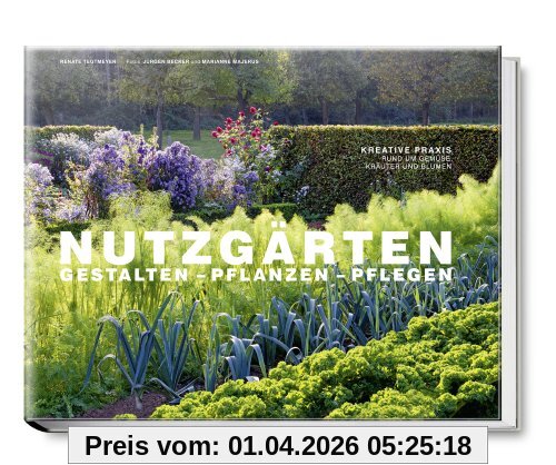 Nutzgärten Gestalten - Pflanzen - Pflegen. Kreative Praxis rund um Gemüse, Kräuter und Blumen