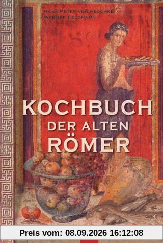 Kochbuch der alten Römer: 200 Rezepte nach Apicius, für die heutige Küche umgesetzt