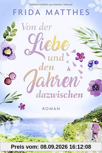 Von der Liebe und den Jahren dazwischen: Roman