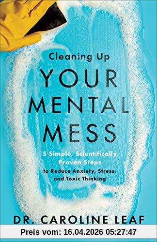 Leaf, Dr. Caroline Cleaning Up Your Mental Mess, 5 Simple, Scientifically Proven Steps To Reduce Anxiety, Stress, And Toxic Thinking