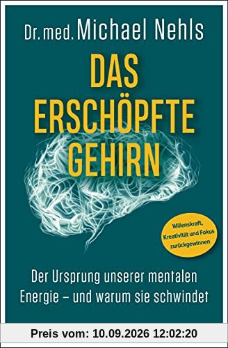 Das erschöpfte Gehirn: Der Ursprung unserer mentalen Energie – und warum sie schwindet - Willenskraft, Kreativität und Fokus zurückgewinnen