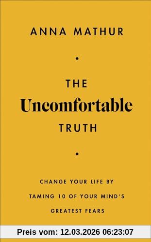 Anna Mathur The Uncomfortable Truth, Change Your Life By Taming 10 Of Your Mind's Greatest Fears