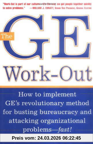 The GE Work-Out: How to Implement GE's Revolutionary Method for Busting Bureaucracy & Attacking Organizational Proble: How to Implement GE's ... and Attacking Organizational Problems - Fast!