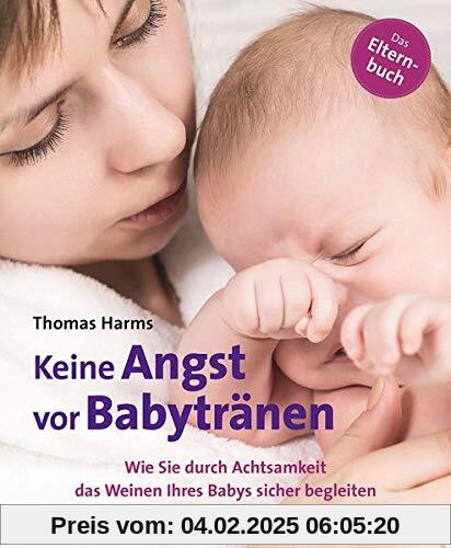 Keine Angst vor Babytränen: Wie Sie durch Achtsamkeit das Weinen Ihres Babys sicher begleiten. Das Elternbuch (Neue Wege