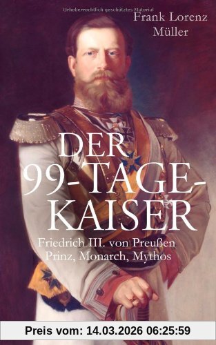 Müller, Frank Lorenz Der 99-Tage-Kaiser, Friedrich Iii. Von Preußen - Prinz, Monarch, Mythos