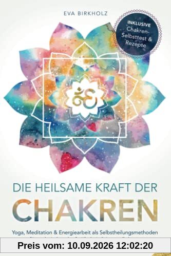 Die heilsame Kraft der Chakren: Yoga, Meditation & Energiearbeit als Selbstheilungsmethoden für mehr Lebenskraft, Klarheit & innere Balance - Inkl. Chakren-Selbsttest & Rezepte