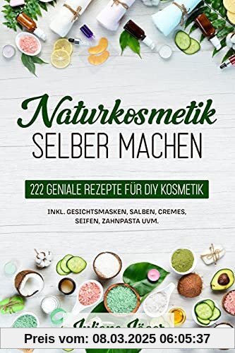 Naturkosmetik selber machen: 222 geniale Rezepte für DIY Kosmetik inkl. Gesichtsmasken, Salben, Cremes, Seifen, Zahnpast