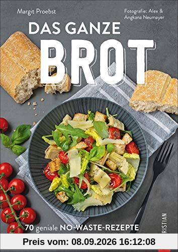 Das ganze Brot. 70 geniale No-Waste-Rezepte mit dem Brot von gestern. Wie aus altem Brot köstliche Gerichte werden. Jeder Brotkrümmel wird verwendet. ... No-Waste-Rezepte mit dem Brot von gestern