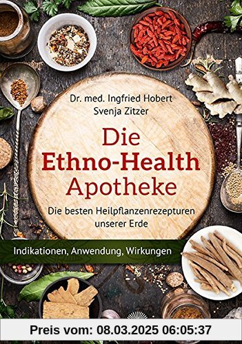 Die Ethno Health-Apotheke: Die besten Heilpflanzenrezepturen unserer Erde - Indikationen, Anwendung, Wirkungen