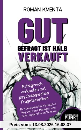 Gut gefragt ist halb verkauft - Erfolgreich verkaufen mit psychologischen Fragetechniken: Der Leitfaden für Verkäufer, Key-Account-Manager und Führungskräfte im Verkauf