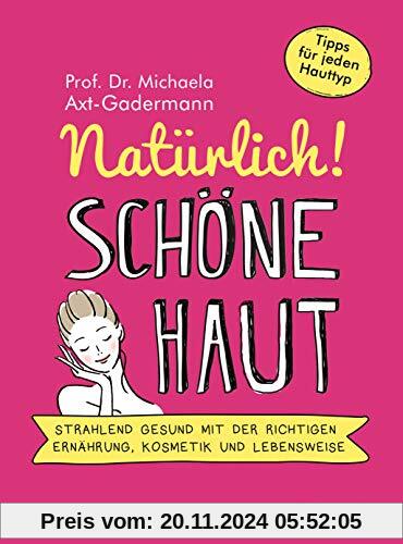 Natürlich! Schöne Haut - Strahlend-gesund mit der richtigen Ernährung, Kosmetik und Lebensweise. Tipps für jeden Hauttyp