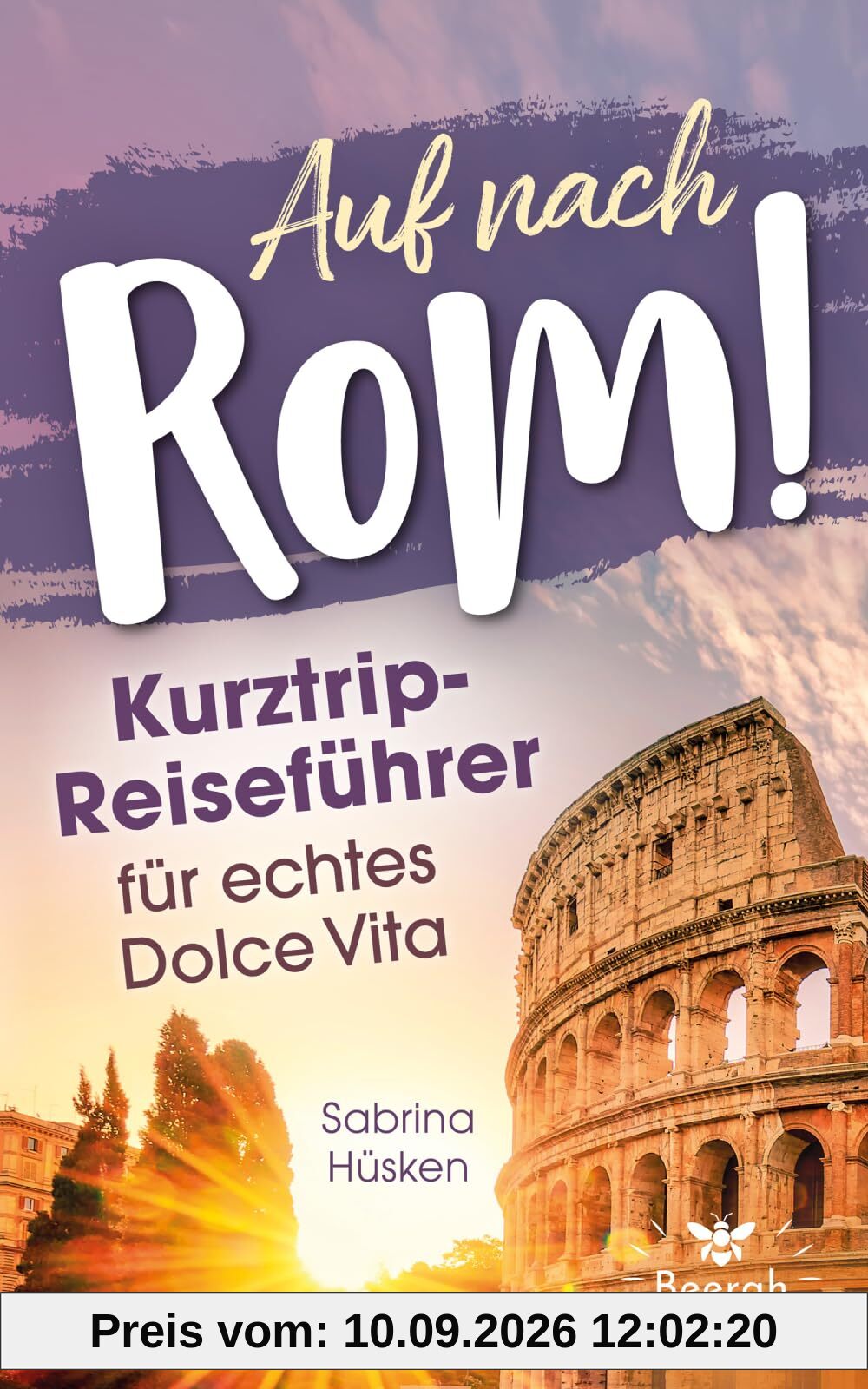 Auf nach Rom! Kurztrip-Reiseführer für echtes Dolce Vita: Vom ersten Espresso bis zum Aperitif am Kolosseum – entdecke in 2–5 Tagen Highlights und versteckte Schätze abseits der Touristenpfade