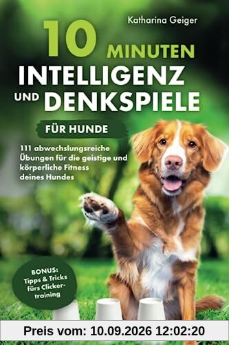 10 Minuten Intelligenz- und Denkspiele für Hunde – 111 abwechslungsreiche Übungen für die geistige und körperliche Fitness deines Hundes