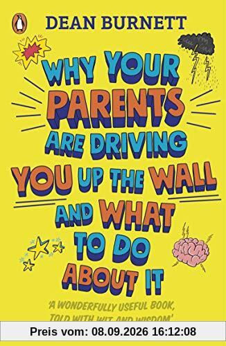 Why Your Parents Are Driving You Up the Wall and What To Do About It: THE BOOK EVERY TEENAGER NEEDS TO READ