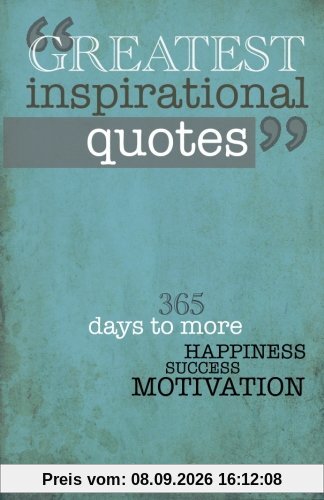 Greatest Inspirational Quotes: 365 days to more Happiness, Success, and Motivation