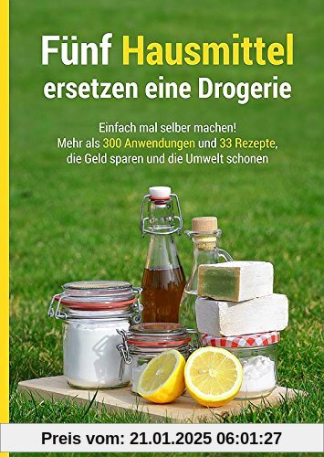 Fünf Hausmittel ersetzen eine Drogerie: Einfach mal selber machen! Mehr als 300 Anwendungen und 33 Rezepte, die Geld spa