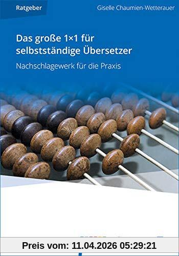 Das große 1×1 für selbstständige Übersetzer: Nachschlagewerk für die Praxis