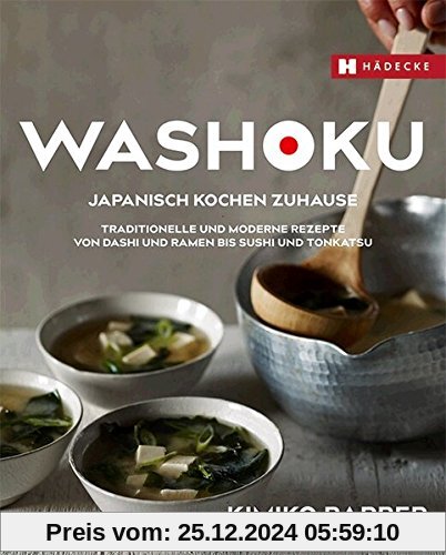 Washoku - Japanisch kochen zuhause: Traditionelle und moderne Rezepte von Dashi und Ramen bis Sushi und Tonkatsu