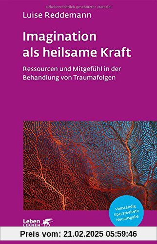 Imagination als heilsame Kraft: Ressourcen und Mitgefühl in der Behandlung von Traumafolgen (Leben lernen)