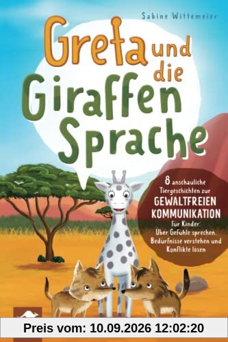 Greta und die Giraffensprache – 8 anschauliche Tiergeschichten zur Gewaltfreien Kommunikation für Kinder: Über Gefühle sprechen, Bedürfnisse verstehen und Konflikte lösen