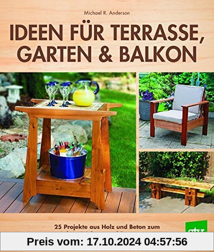 Ideen für Terrasse, Garten & Balkon: 25 Projekte aus Holz und Beton zum Leben, Wohnen und Entspannen