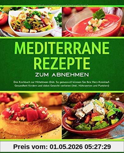 Mediterrane Rezepte zum Abnehmen: Das Kochbuch zur Mittelmeer-Diät. So genussvoll können Sie Ihre Herz-Kreislauf-Gesundheit fördern und dabei Gewicht verlieren (Inkl. Nährwerten und Punkten)