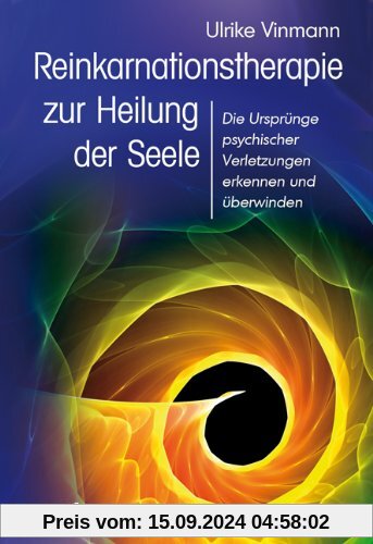 Reinkarnationstherapie zur Heilung der Seele - Die Ursprünge psychischer Verletzungen erkennen und überwinden