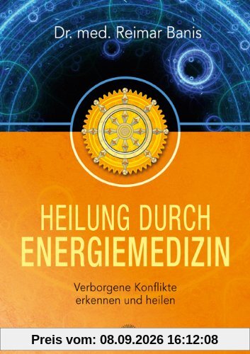 Heilung durch Energiemedizin: Verborgene Konflikte erkennen und heilen