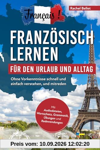 Français! Französisch lernen für den Urlaub und Alltag: Ohne Vorkenntnisse schnell und einfach verstehen und mitreden - mit Audio, Wortschatz, Grammatik, Übungen und Redewendungen