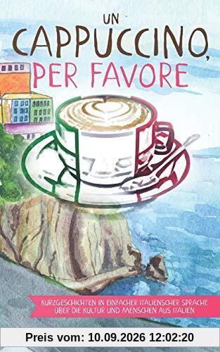 Un cappuccino, per favore: Kurzgeschichten in einfacher italienscher Sprache über die Kultur und Menschen aus Italien