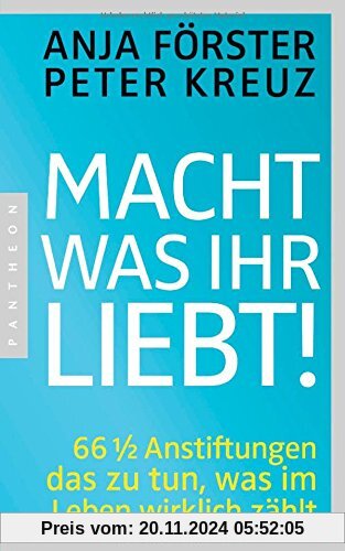 Macht, was ihr liebt!: 66 1/2 Anstiftungen das zu tun, was im Leben wirklich zählt