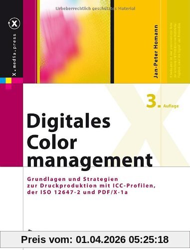 Digitales Colormanagement: Grundlagen und Strategien zur Druckproduktion mit ICC-Profilen, der ISO 12647-2 und PDF/X-1a (X.media.press)