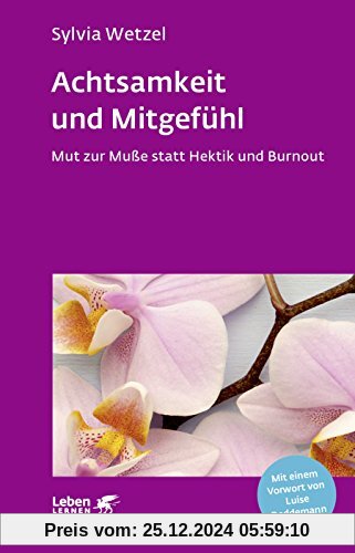 Achtsamkeit und Mitgefühl: Mut zur Muße statt Hektik und Burnout (Leben lernen)