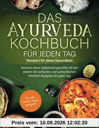 Das Ayurveda-Kochbuch für jeden Tag – Neustart für deine Gesundheit: Aktiviere deine Selbstheilungskräfte mit den besten 100 einfachen und authentischen Wohlfühl-Rezepten für jeden Tag